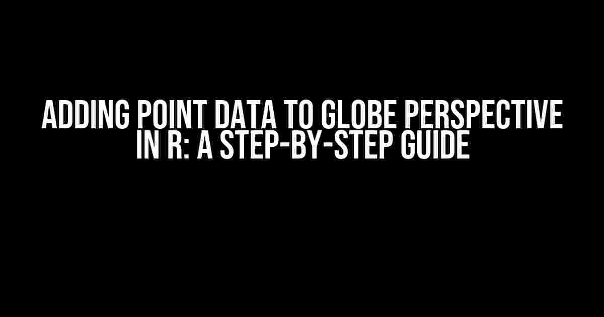 Adding Point Data to Globe Perspective in R: A Step-by-Step Guide