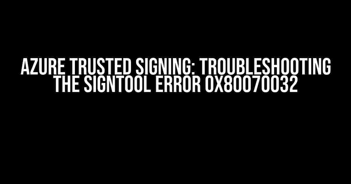 Azure Trusted Signing: Troubleshooting the SignTool Error 0x80070032