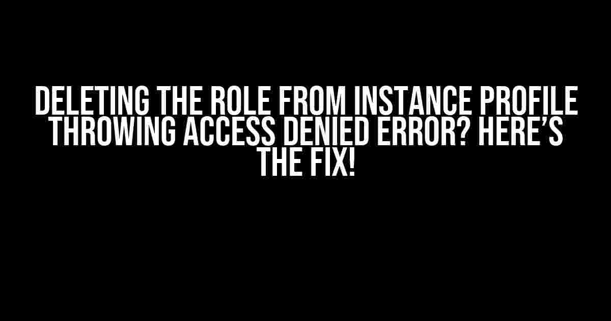 Deleting the Role from Instance Profile Throwing Access Denied Error? Here’s the Fix!