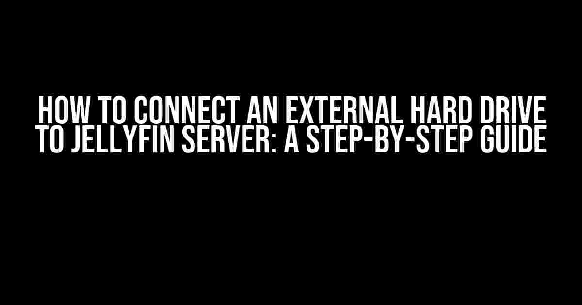 How to Connect an External Hard Drive to Jellyfin Server: A Step-by-Step Guide