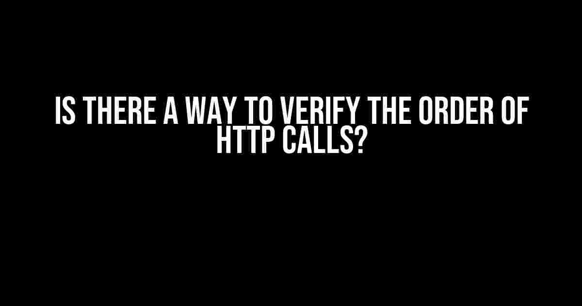 Is There a Way to Verify the Order of HTTP Calls?