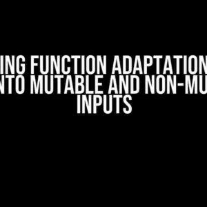 Mastering Function Adaptation: A Deep Dive into Mutable and Non-Mutable Inputs