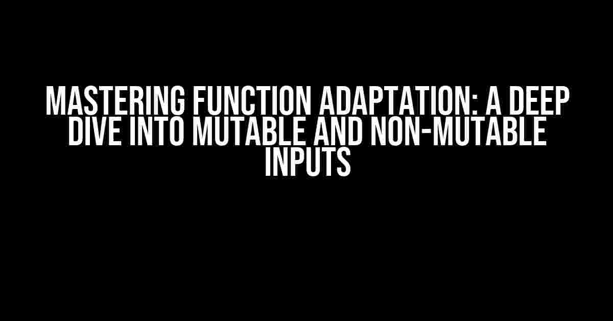 Mastering Function Adaptation: A Deep Dive into Mutable and Non-Mutable Inputs