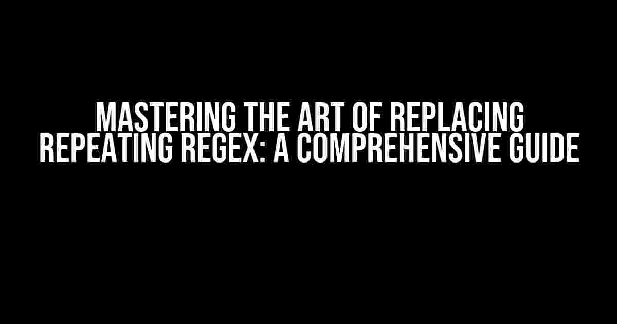 Mastering the Art of Replacing Repeating Regex: A Comprehensive Guide