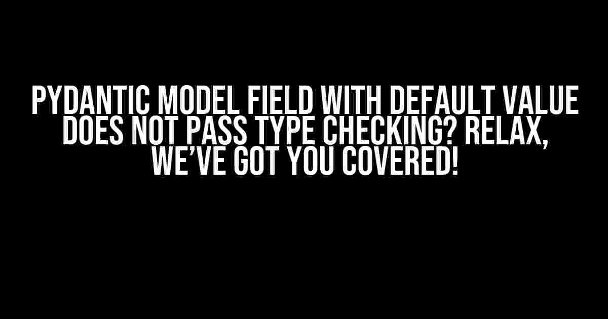 Pydantic Model Field with Default Value Does Not Pass Type Checking? Relax, We’ve Got You Covered!