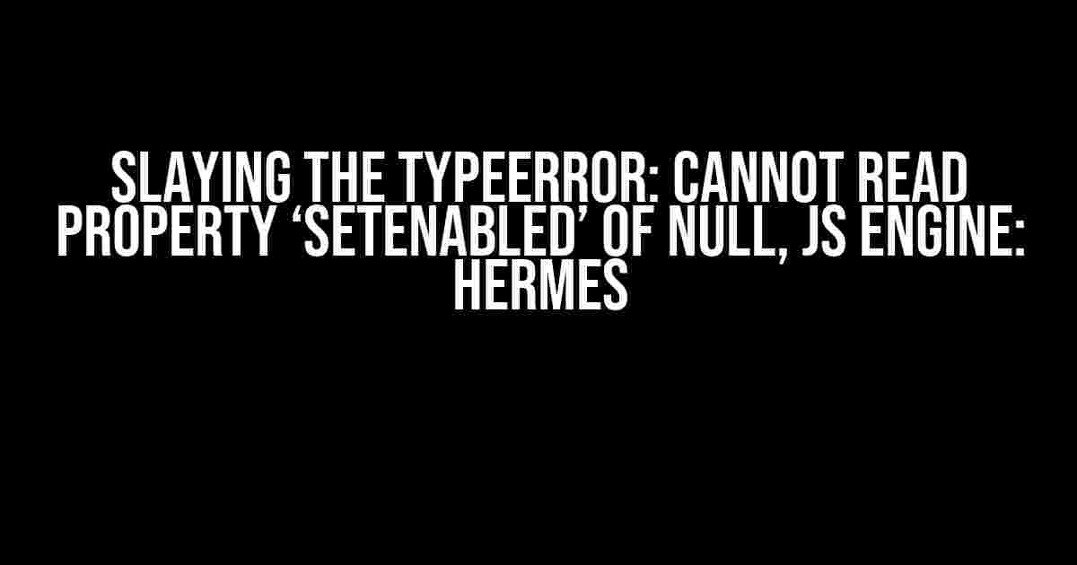 Slaying the TypeError: Cannot read property ‘setEnabled’ of null, js engine: hermes