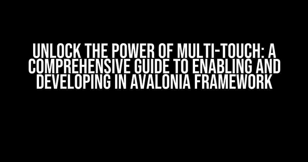 Unlock the Power of Multi-Touch: A Comprehensive Guide to Enabling and Developing in Avalonia Framework