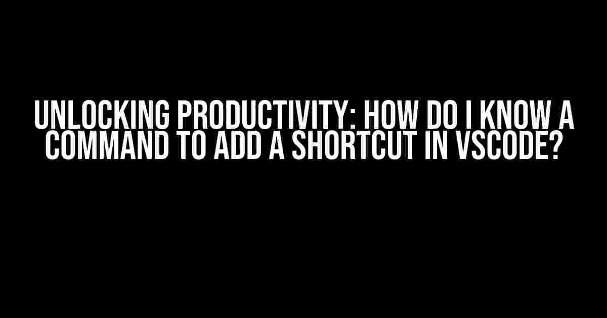 Unlocking Productivity: How do I know a command to add a shortcut in VSCode?